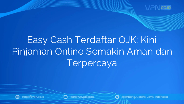 Easy Cash Terdaftar OJK: Kini Pinjaman Online Semakin Aman dan Terpercaya