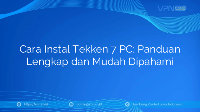 Cara Instal Tekken 7 PC: Panduan Lengkap dan Mudah Dipahami